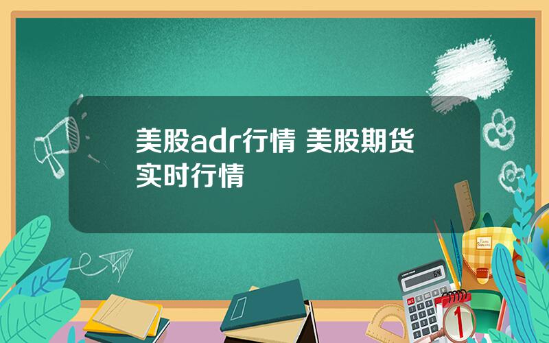 美股adr行情 美股期货实时行情